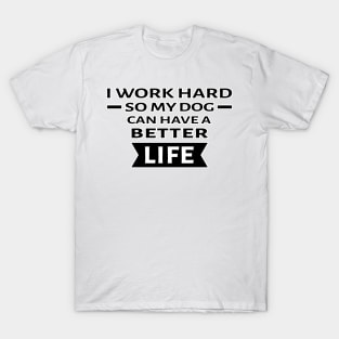 I Work Hard So My Dog Can Have a Better Life - Funny Quote T-Shirt